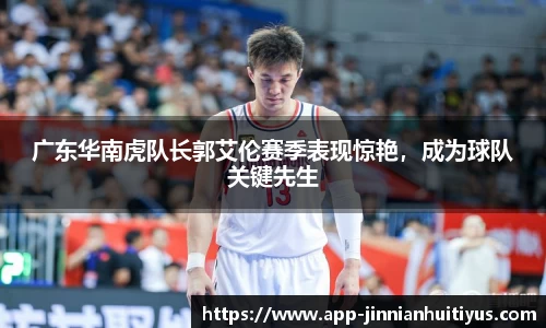 广东华南虎队长郭艾伦赛季表现惊艳，成为球队关键先生