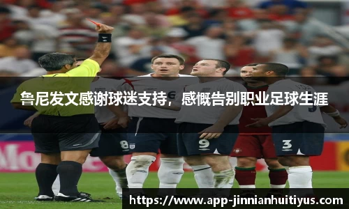 鲁尼发文感谢球迷支持,感慨告别职业足球生涯